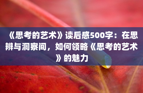 《思考的艺术》读后感500字：在思辨与洞察间，如何领略《思考的艺术》的魅力