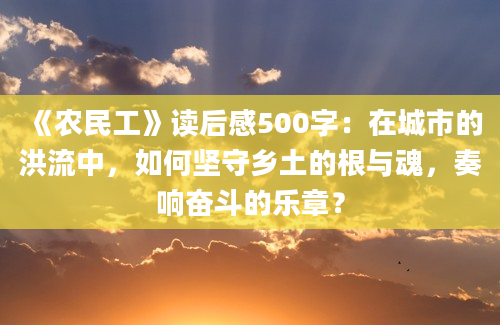 《农民工》读后感500字：在城市的洪流中，如何坚守乡土的根与魂，奏响奋斗的乐章？