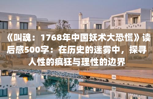 《叫魂：1768年中国妖术大恐慌》<a href=https://www.baixuetang.com target=_blank class=infotextkey>读后感</a>500字：在<a href=https://www.baixuetang.com/tag/lishi.html target=_blank class=infotextkey>历史</a>的迷雾中，探寻人性的疯狂与理性的边界