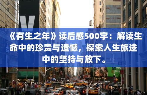 《有生之年》读后感500字：解读生命中的珍贵与遗憾，探索人生旅途中的坚持与放下。