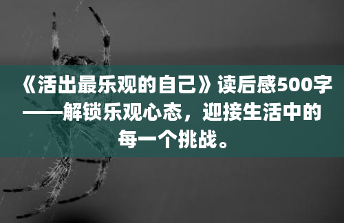 《活出最乐观的自己》读后感500字——解锁乐观心态，迎接生活中的每一个挑战。