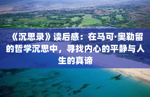 《沉思录》读后感：在马可·奥勒留的哲学沉思中，寻找内心的平静与人生的真谛