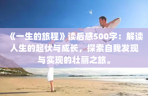 《一生的旅程》读后感500字：解读人生的起伏与成长，探索自我发现与实现的壮丽之旅。