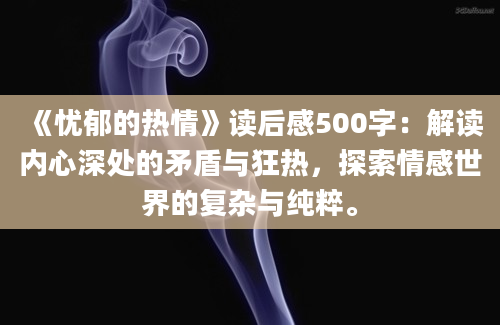 《忧郁的热情》读后感500字：解读内心深处的矛盾与狂热，探索情感世界的复杂与纯粹。