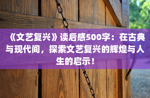 《文艺复兴》读后感500字：在古典与现代间，探索文艺复兴的辉煌与人生的启示！