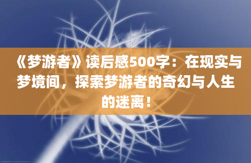 《梦游者》读后感500字：在现实与梦境间，探索梦游者的奇幻与人生的迷离！