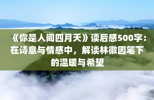 《你是人间四月天》读后感500字：在诗意与情感中，解读林徽因笔下的温暖与希望