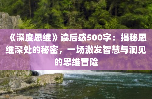 《深度思维》读后感500字：揭秘思维深处的秘密，一场激发智慧与洞见的思维冒险