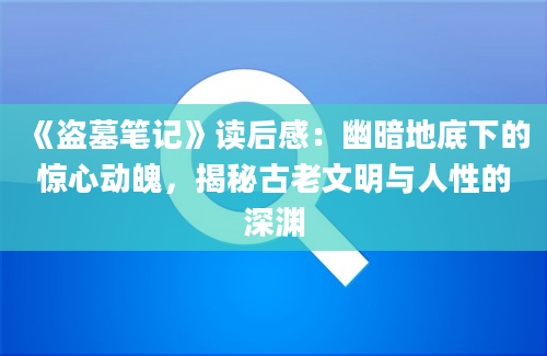 《盗墓笔记》读后感：幽暗地底下的惊心动魄，揭秘古老文明与人性的深渊