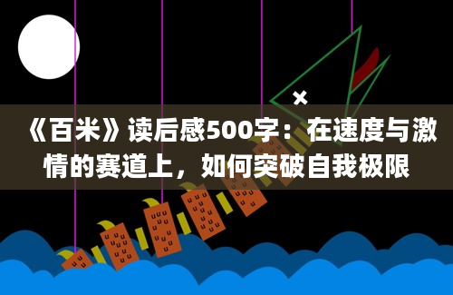 《百米》读后感500字：在速度与激情的赛道上，如何突破自我极限