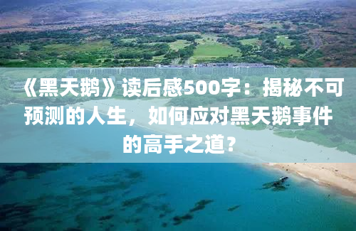 《黑天鹅》读后感500字：揭秘不可预测的人生，如何应对黑天鹅事件的高手之道？