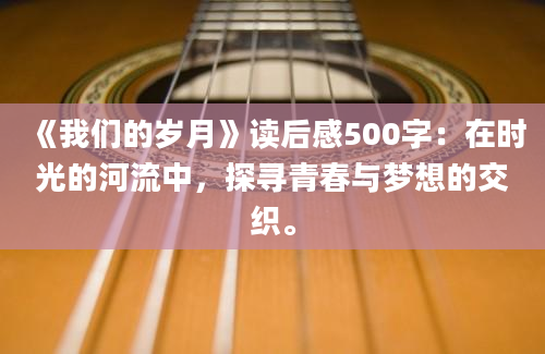 《我们的岁月》读后感500字：在时光的河流中，探寻青春与梦想的交织。