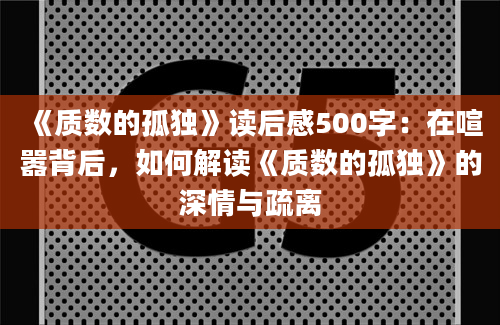 《质数的孤独》读后感500字：在喧嚣背后，如何解读《质数的孤独》的深情与疏离