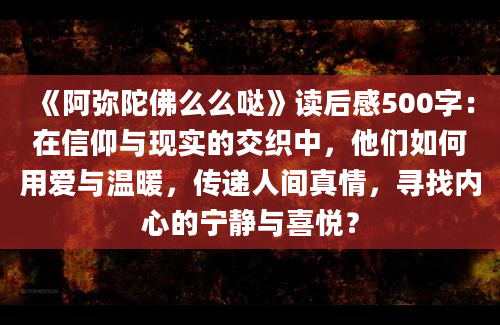 《阿弥陀佛么么哒》读后感500字：在信仰与现实的交织中，他们如何用爱与温暖，传递人间真情，寻找内心的宁静与喜悦？