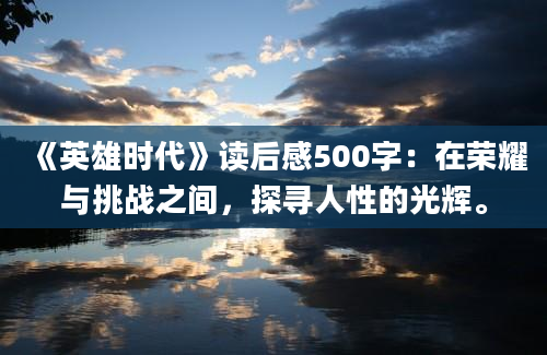 《英雄时代》<a href=https://www.baixuetang.com target=_blank class=infotextkey>读后感</a>500字：在荣耀与挑战之间，探寻人性的光辉。