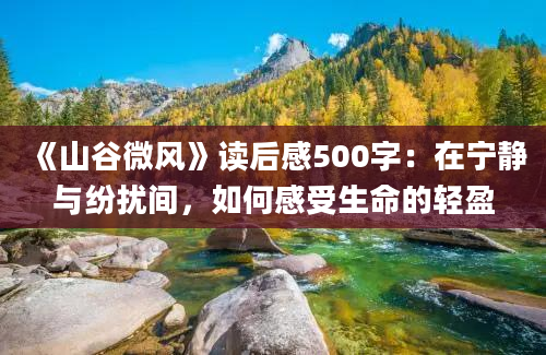 《山谷微风》<a href=https://www.baixuetang.com target=_blank class=infotextkey>读后感</a>500字：在宁静与纷扰间，如何感受生命的轻盈