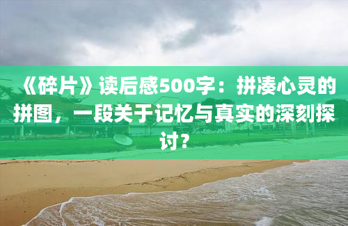 《碎片》读后感500字：拼凑心灵的拼图，一段关于记忆与真实的深刻探讨？