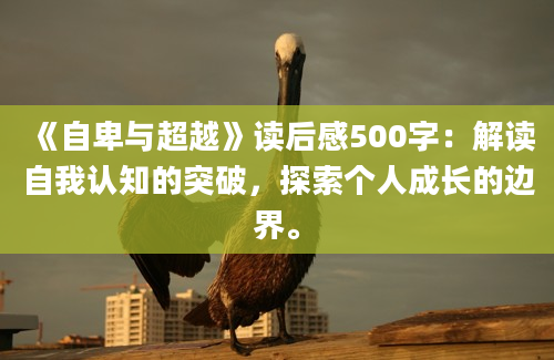 《自卑与超越》<a href=https://www.baixuetang.com target=_blank class=infotextkey>读后感</a>500字：解读自我认知的突破，探索个人成长的边界。