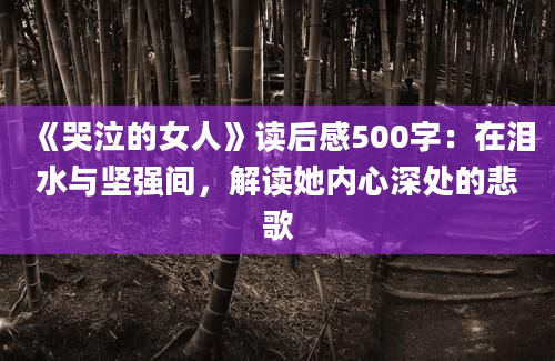 《哭泣的女人》读后感500字：在泪水与坚强间，解读她内心深处的悲歌