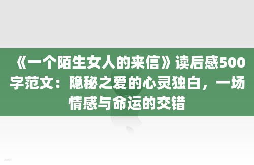 《一个陌生女人的来信》读后感500字范文：隐秘之爱的心灵独白，一场情感与命运的交错