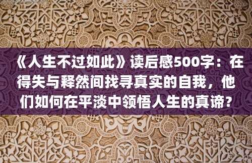 《人生不过如此》读后感500字：在得失与释然间找寻真实的自我，他们如何在平淡中领悟人生的真谛？