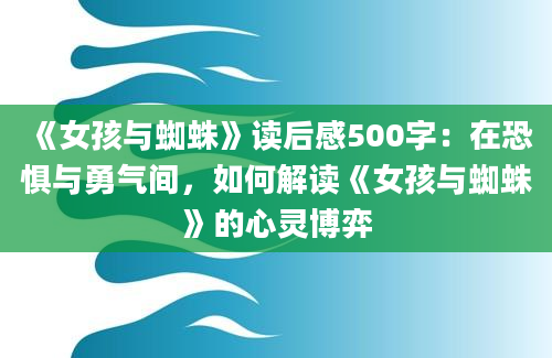 《女孩与蜘蛛》读后感500字：在恐惧与勇气间，如何解读《女孩与蜘蛛》的心灵博弈