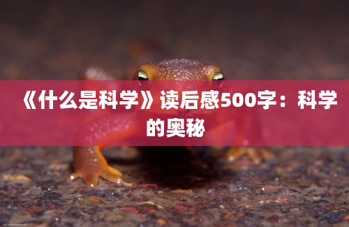 《什么是科学》<a href=https://www.baixuetang.com target=_blank class=infotextkey>读后感</a>500字：科学的奥秘