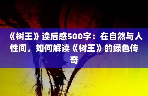 《树王》读后感500字：在自然与人性间，如何解读《树王》的绿色传奇