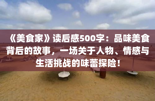 《美食家》读后感500字：品味美食背后的故事，一场关于人物、情感与生活挑战的味蕾探险！