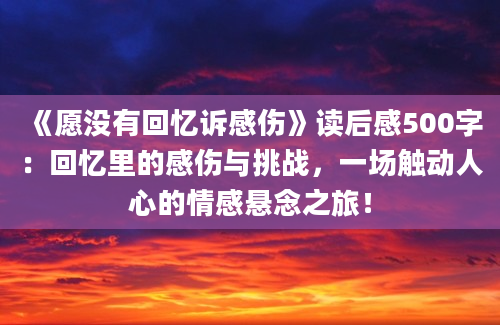 《愿没有回忆诉感伤》读后感500字：回忆里的感伤与挑战，一场触动人心的情感悬念之旅！