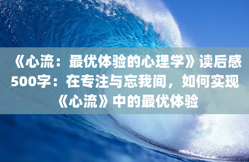 《心流：最优体验的心理学》读后感500字：在专注与忘我间，如何实现《心流》中的最优体验