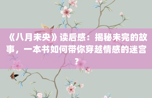 《八月未央》读后感：揭秘未完的故事，一本书如何带你穿越情感的迷宫？