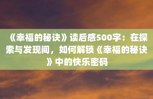 《幸福的秘诀》读后感500字：在探索与发现间，如何解锁《幸福的秘诀》中的快乐密码