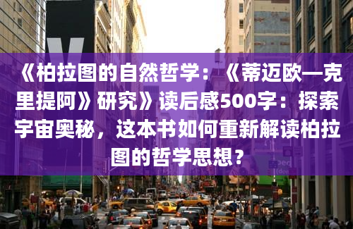 《柏拉图的自然哲学：《蒂迈欧—克里提阿》研究》读后感500字：探索宇宙奥秘，这本书如何重新解读柏拉图的哲学思想？