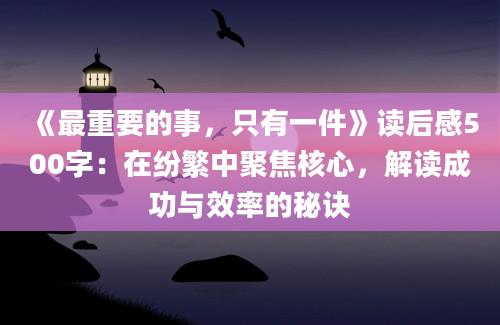 《最重要的事，只有一件》读后感500字：在纷繁中聚焦核心，解读成功与效率的秘诀