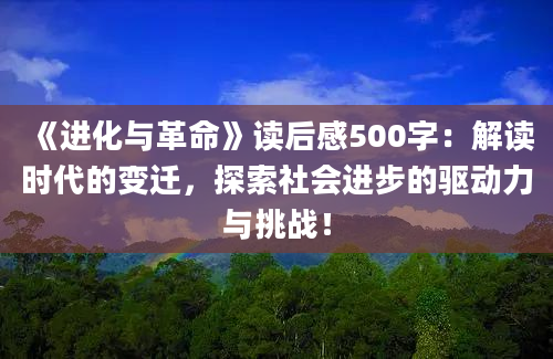 《进化与革命》读后感500字：解读时代的变迁，探索社会进步的驱动力与挑战！