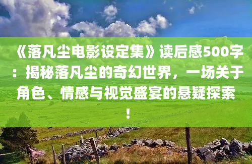 《落凡尘电影设定集》读后感500字：揭秘落凡尘的奇幻世界，一场关于角色、情感与视觉盛宴的悬疑探索！