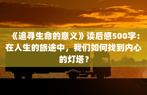 《追寻生命的意义》读后感500字：在人生的旅途中，我们如何找到内心的灯塔？