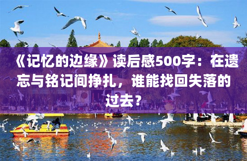 《记忆的边缘》读后感500字：在遗忘与铭记间挣扎，谁能找回失落的过去？