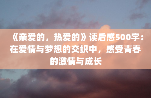 《亲爱的，热爱的》读后感500字：在爱情与梦想的交织中，感受青春的激情与成长