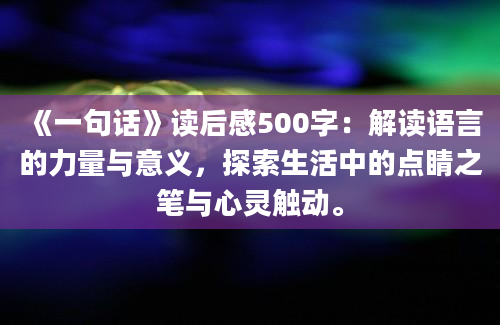 《一句话》读后感500字：解读语言的力量与意义，探索生活中的点睛之笔与心灵触动。