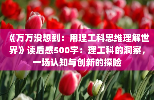 《万万没想到：用理工科思维理解世界》读后感500字：理工科的洞察，一场认知与创新的探险