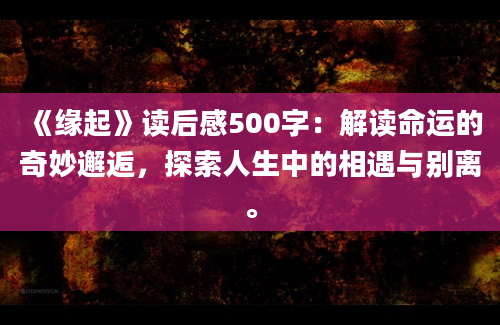 《缘起》读后感500字：解读命运的奇妙邂逅，探索人生中的相遇与别离。