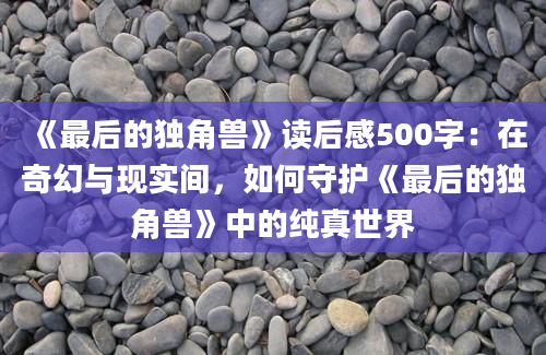 《最后的独角兽》读后感500字：在奇幻与现实间，如何守护《最后的独角兽》中的纯真世界