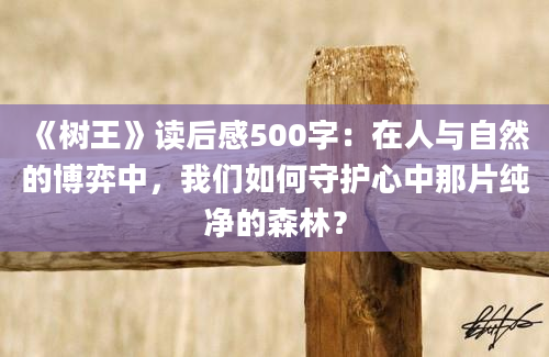 《树王》读后感500字：在人与自然的博弈中，我们如何守护心中那片纯净的森林？