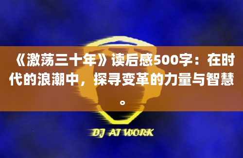 《激荡三十年》读后感500字：在时代的浪潮中，探寻变革的力量与智慧。