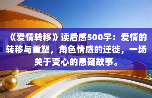 《爱情转移》读后感500字：爱情的转移与重塑，角色情感的迁徙，一场关于变心的悬疑故事。