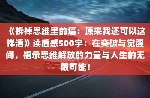 《拆掉思维里的墙：原来我还可以这样活》<a href=https://www.baixuetang.com target=_blank class=infotextkey>读后感</a>500字：在突破与<a href=https://www.baixuetang.com/tag/juexing.html target=_blank class=infotextkey>觉醒</a>间，揭示思维解放的力量与人生的无限可能！