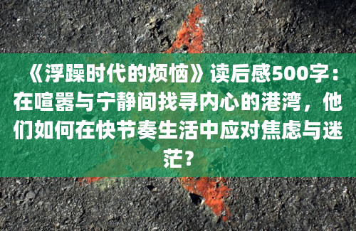 《浮躁时代的烦恼》读后感500字：在喧嚣与宁静间找寻内心的港湾，他们如何在快节奏生活中应对焦虑与迷茫？