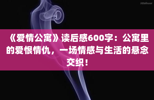 《爱情公寓》读后感600字：公寓里的爱恨情仇，一场情感与生活的悬念交织！